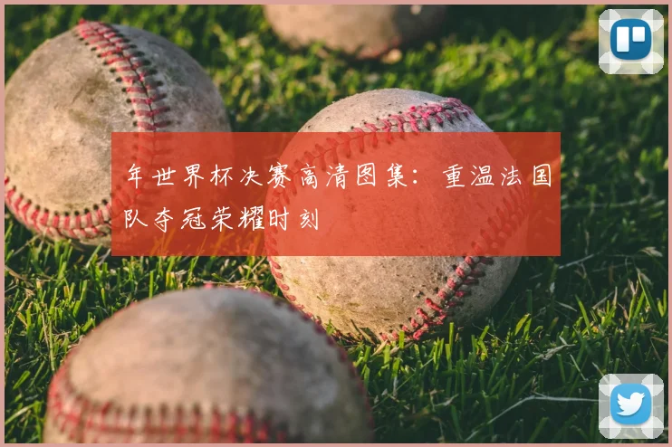 年世界杯决赛高清图集：重温法国队夺冠荣耀时刻