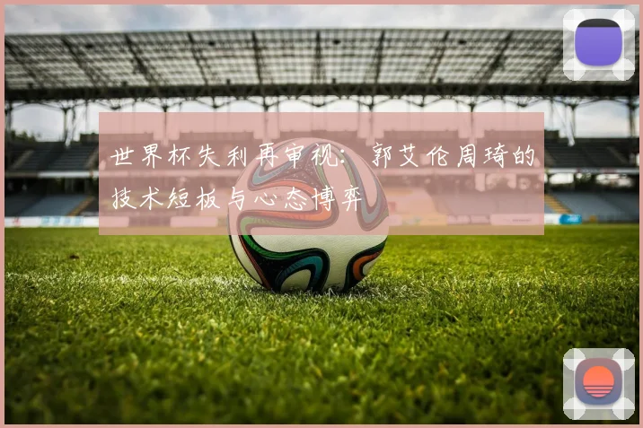 世界杯失利再审视：郭艾伦周琦的技术短板与心态博弈