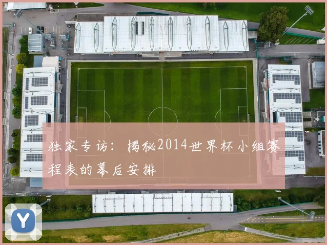 独家专访：揭秘2014世界杯小组赛程表的幕后安排