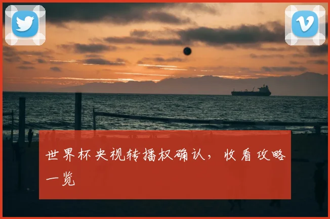 世界杯央视转播权确认，收看攻略一览