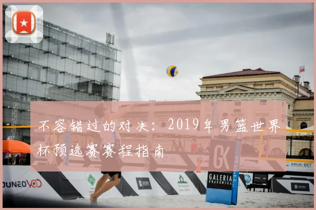 不容错过的对决：2019年男篮世界杯预选赛赛程指南