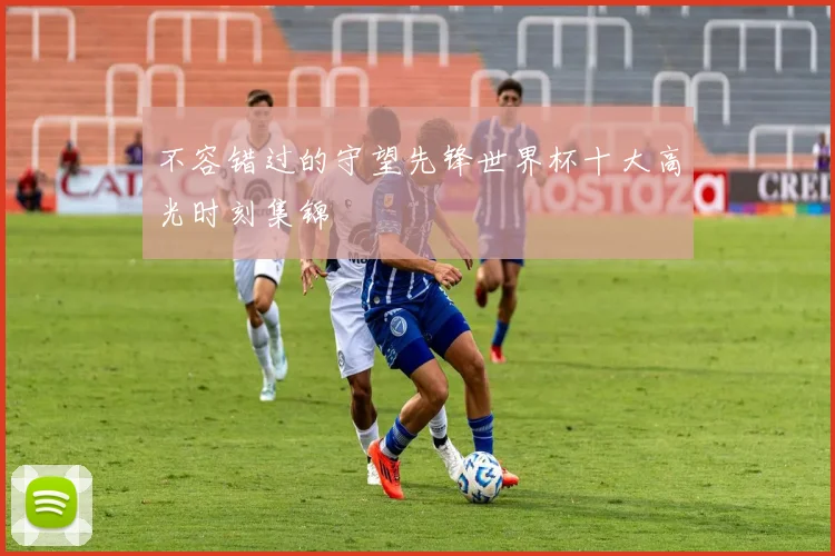 不容错过的守望先锋世界杯十大高光时刻集锦