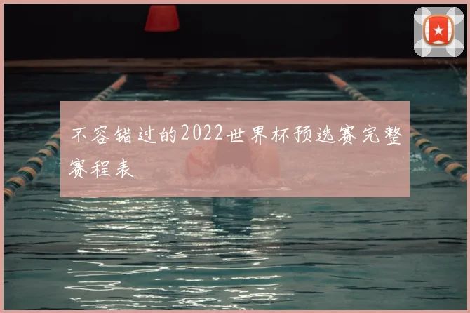 不容错过的2022世界杯预选赛完整赛程表