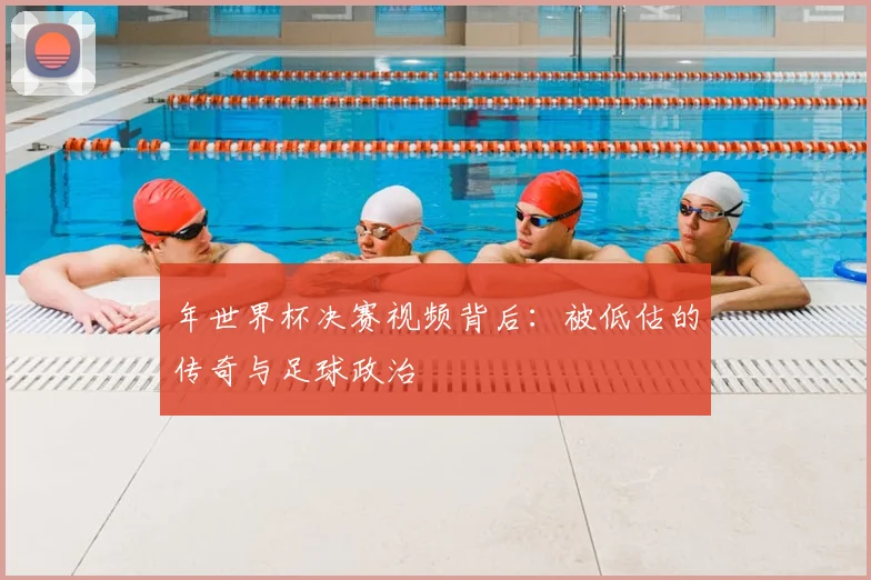 年世界杯决赛视频背后：被低估的传奇与足球政治