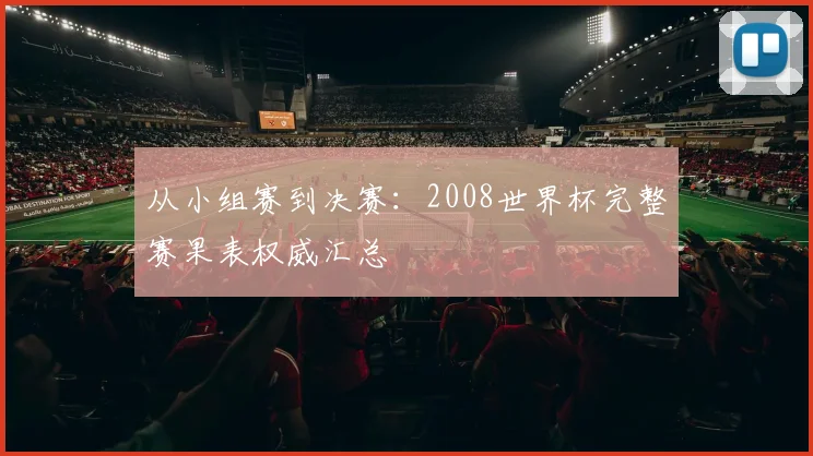 从小组赛到决赛：2008世界杯完整赛果表权威汇总