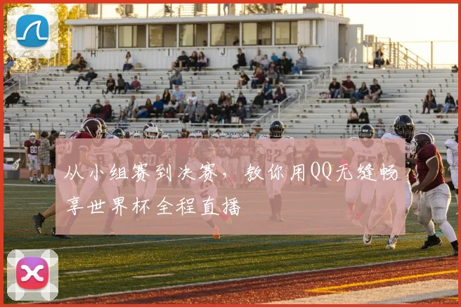 从小组赛到决赛，教你用QQ无缝畅享世界杯全程直播