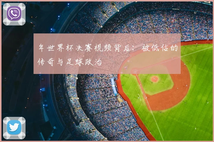 年世界杯决赛视频背后：被低估的传奇与足球政治