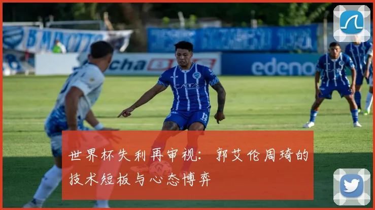 世界杯失利再审视：郭艾伦周琦的技术短板与心态博弈