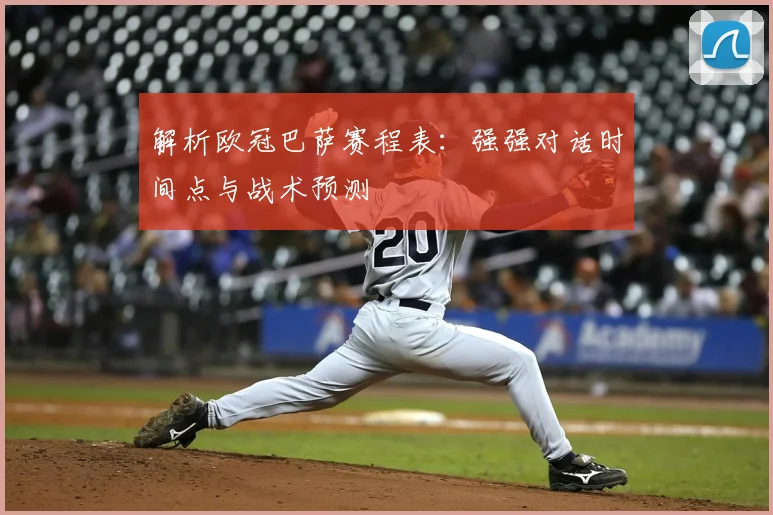 解析欧冠巴萨赛程表：强强对话时间点与战术预测