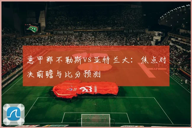 意甲那不勒斯vs亚特兰大：焦点对决前瞻与比分预测