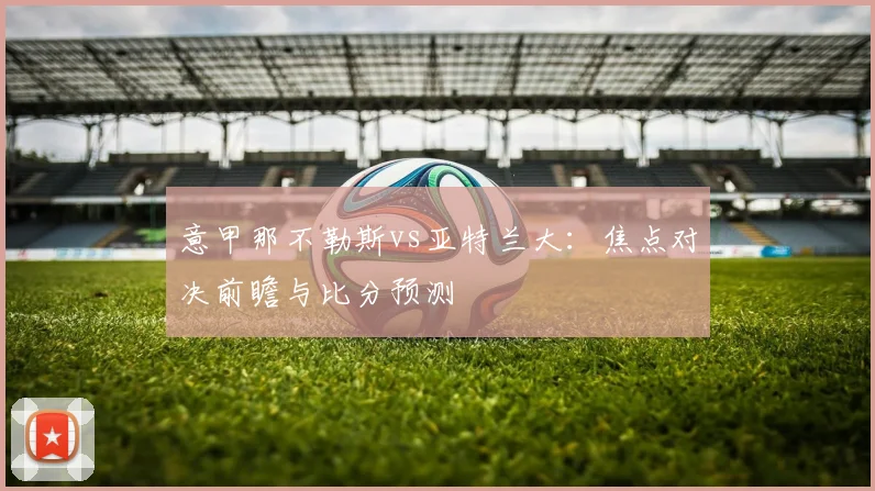 意甲那不勒斯vs亚特兰大：焦点对决前瞻与比分预测