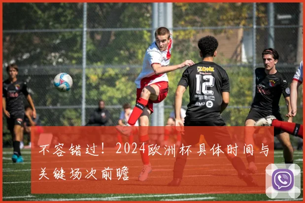 不容错过！2024欧洲杯具体时间与关键场次前瞻