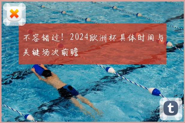 不容错过！2024欧洲杯具体时间与关键场次前瞻