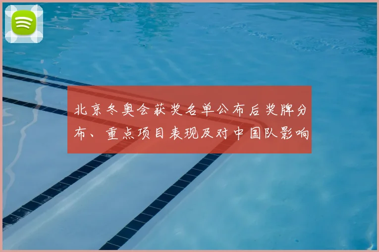 北京冬奥会获奖名单公布后奖牌分布、重点项目表现及对中国队影响