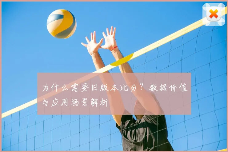 为什么需要旧版本比分?数据价值与应用场景解析