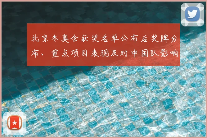北京冬奥会获奖名单公布后奖牌分布、重点项目表现及对中国队影响