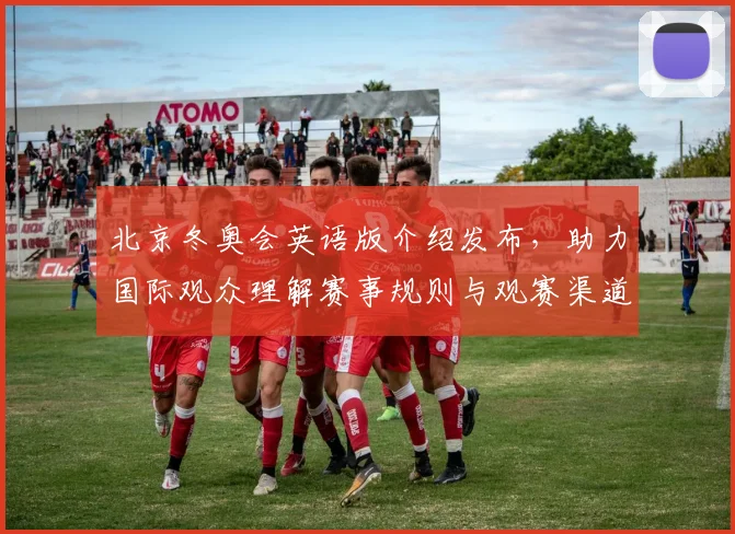 北京冬奥会英语版介绍发布，助力国际观众理解赛事规则与观赛渠道