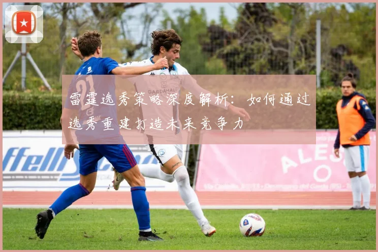 雷霆选秀策略深度解析：如何通过选秀重建打造未来竞争力